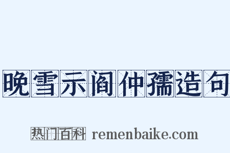 晚雪示阎仲孺造句是什么意思的图片